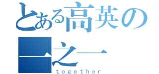 とある高英の一之一（ｔｏｇｅｔｈｅｒ）