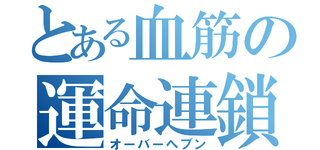 とある血筋の運命連鎖（オーバーヘブン）