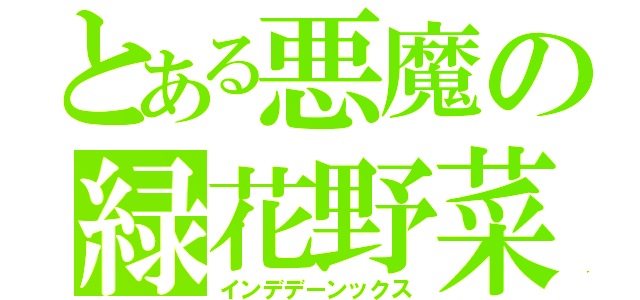 とある悪魔の緑花野菜（インデデーンックス）