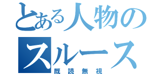 とある人物のスルースキル（既読無視）