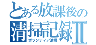 とある放課後の清掃記録Ⅱ（ボランティア清掃）