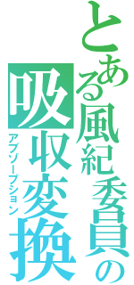 とある風紀委員（ジャッジ）の吸収変換（アブゾープション）