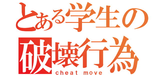 とある学生の破壊行為（ｃｈｅａｔ ｍｏｖｅ）