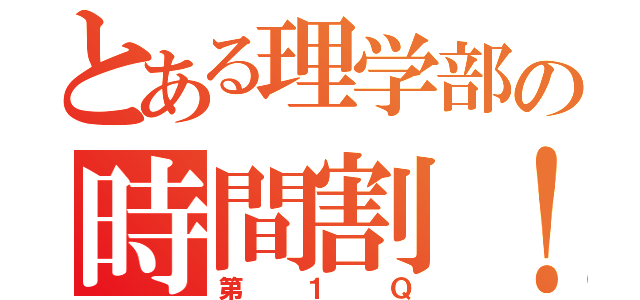 とある理学部の時間割！（第１Ｑ）