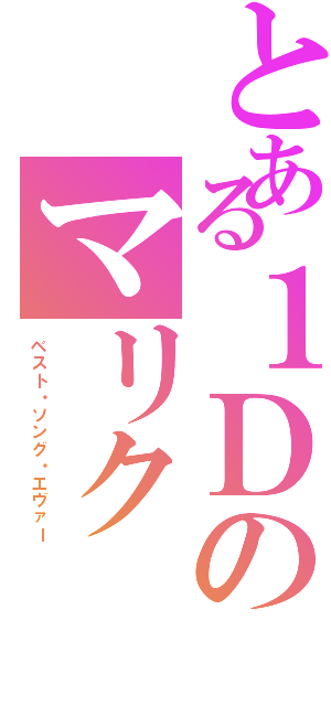 とある１Ｄのマリク（ベスト・ソング・エヴァー）