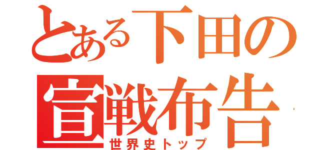 とある下田の宣戦布告（世界史トップ）