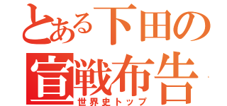 とある下田の宣戦布告（世界史トップ）