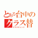 とある台中のクラス替え（クラスチェンジ）