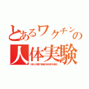 とあるワクチンの人体実験（日本人奴隷で新薬の安全性を確認）