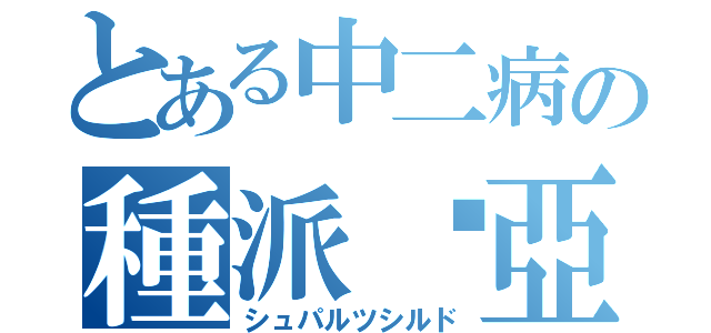 とある中二病の種派鶹亞死流度（シュパルツシルド）