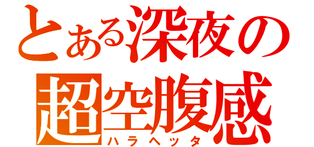 とある深夜の超空腹感（ハラヘッタ）