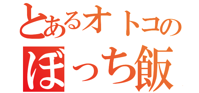 とあるオトコのぼっち飯（）