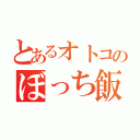 とあるオトコのぼっち飯（）