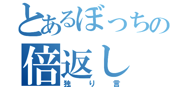 とあるぼっちの倍返し（独り言）