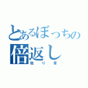 とあるぼっちの倍返し（独り言）