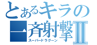 とあるキラの一斉射撃Ⅱ（スーパードラグーン）