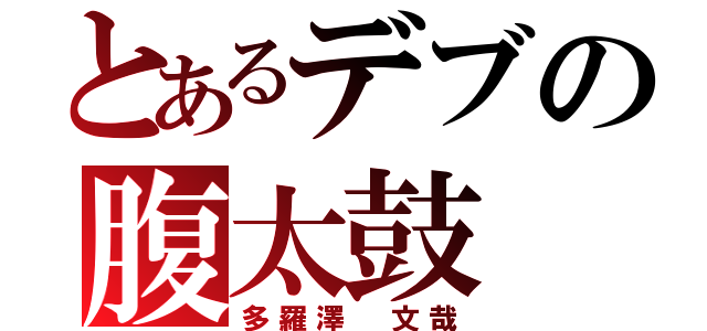 とあるデブの腹太鼓（多羅澤 文哉）