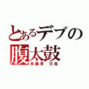 とあるデブの腹太鼓（多羅澤 文哉）