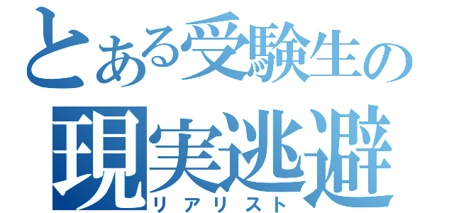 とある受験生の現実逃避（リアリスト）