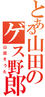 とある山田のゲス野郎（山田そうた）