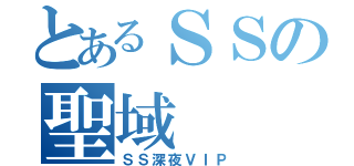 とあるＳＳの聖域（ＳＳ深夜ＶＩＰ）