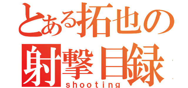 とある拓也の射撃目録（ｓｈｏｏｔｉｎｇ）