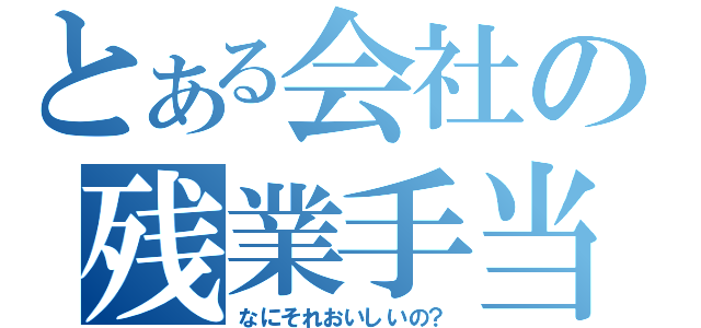 とある会社の残業手当（なにそれおいしいの？）