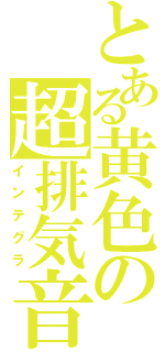 とある黄色の超排気音（インテグラ）