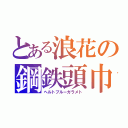 とある浪花の鋼鉄頭巾（ヘルトブルーガラメト）