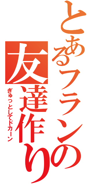 とあるフランの友達作り（ぎゅっとしてドカーン）