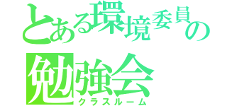 とある環境委員会の勉強会（クラスルーム）