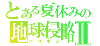 とある夏休みの地球侵略Ⅱ（ペコポン）