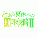 とある夏休みの地球侵略Ⅱ（ペコポン）