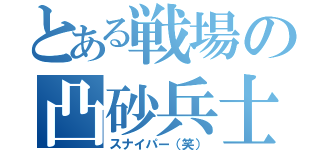 とある戦場の凸砂兵士（スナイパー（笑））