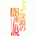 とある深淵の最速伝説（フルアタック）