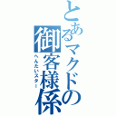 とあるマクドの御客様係（へんたいスター）