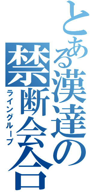 とある漢達の禁断会合（ライングループ）