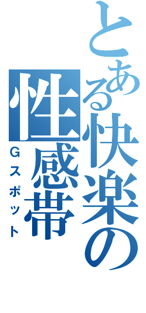 とある快楽の性感帯（Ｇスポット）