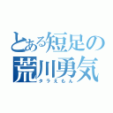 とある短足の荒川勇気（タラえもん）