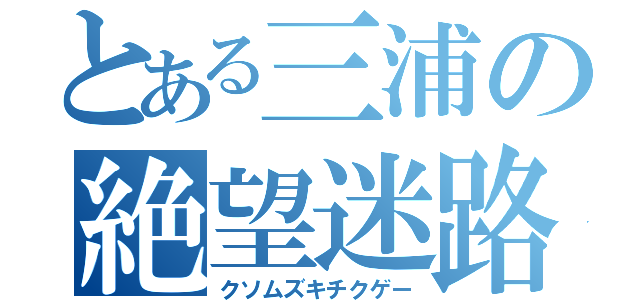 とある三浦の絶望迷路（クソムズキチクゲー）