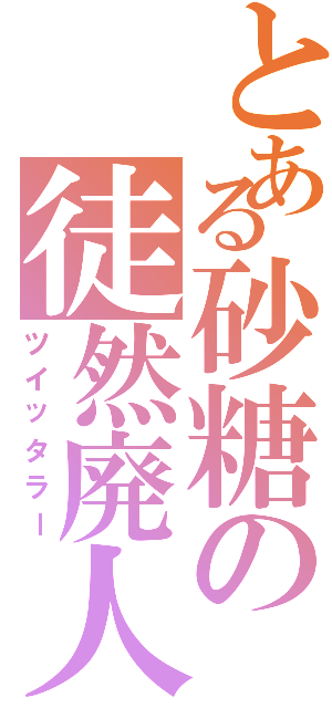 とある砂糖の徒然廃人（ツイッタラー）