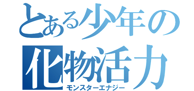 とある少年の化物活力（モンスターエナジー）
