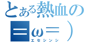 とある熱血の＝ω＝）（エセシンシ）