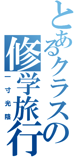 とあるクラスの修学旅行（一寸光陰）