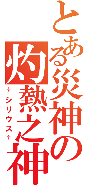 とある災神の灼熱之神（†シリウス†）