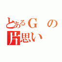 とあるＧの片思い（）