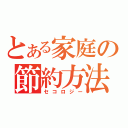 とある家庭の節約方法（セコロジー）