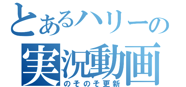 とあるハリーの実況動画（のそのそ更新）