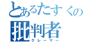 とあるたすくの批判者（クレーマー）