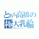 とある高橋の極大乳輪（アルティメットオッパイ）